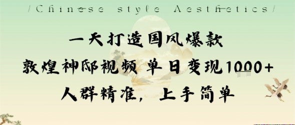 一天打造国风爆款敦煌神邸视频单日变现1k+人群精准，上手简单-大表哥网创