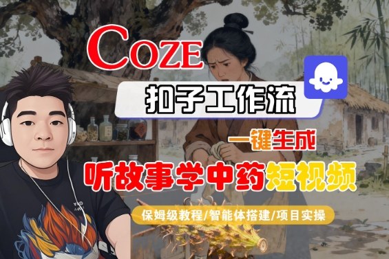 Coze扣子智能体工作流一键生成“听故事学中药“短视频，全流程保姆级教学-大表哥网创