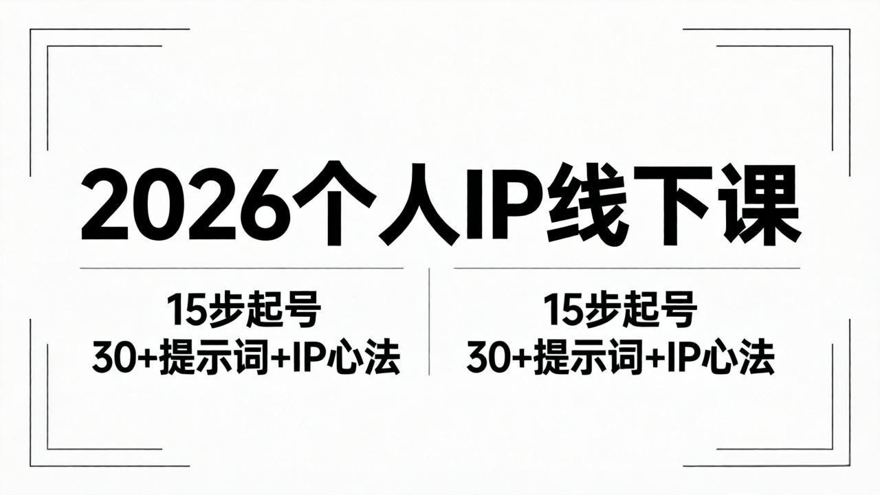 2026内容为王个人IP线下课全套资料：15步起号流程+30+提示词+IP心法实战-大表哥网创