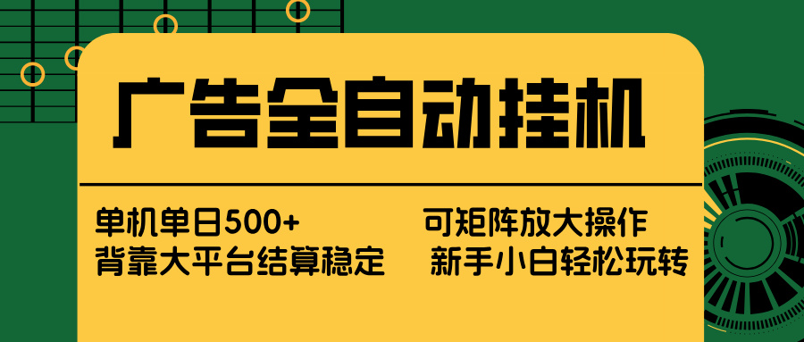 广告全自动挂机 单机单日500+ 矩阵放大 背靠大平台 绿色稳定 新手小白轻松玩转-大表哥网创