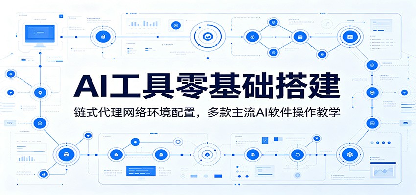AI工具零基础搭建:链式代理网络环境配置,多款主流AI软件操作教学-大表哥网创