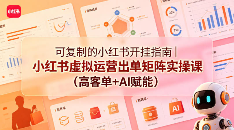 可复制的小红书开挂指南｜小红书虚拟运营出单矩阵实操课(高客单+AI赋能)-大表哥网创