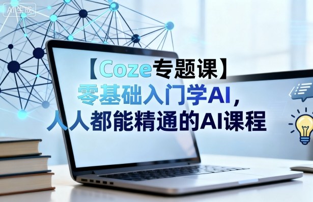 【Coze专题课】零基础入门学AI，人人都能精通的AI课程-大表哥网创