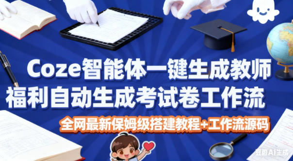 Coze智能体一键生成教师福利自动生成考试试卷工作流，全网最新保姆级搭建教程+工作流源码-大表哥网创
