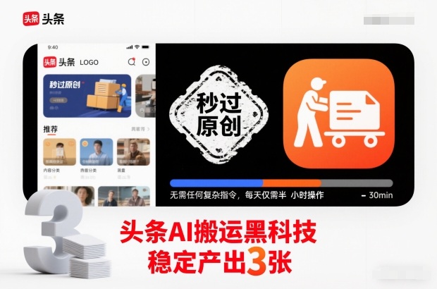 头条AI搬运黑科技，秒过原创，无需任何复杂指令，每天仅需半小时操作，稳定产出3张【揭秘】-大表哥网创