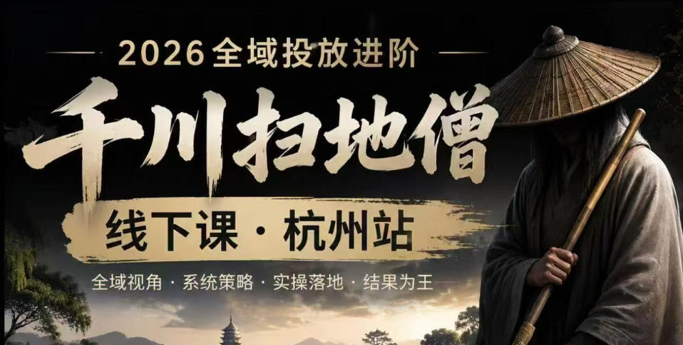 千川扫地僧2026抖音全域投放进阶课，少走弯路·快速起量·掌控增长，6月12-14号杭州线下课(更新)-大表哥网创