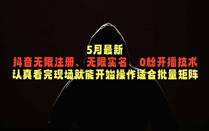 5月最新抖音无限注册、无限实名、0粉开播技术，认真看完现场就能开始操作，适合批量矩阵-大表哥网创