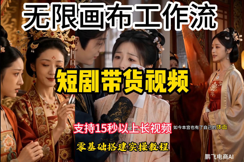无限画布工作流制作短剧带货视频支持制作15秒以上视频，实操搭建教学，看完教程小白也能轻松搭建-大表哥网创