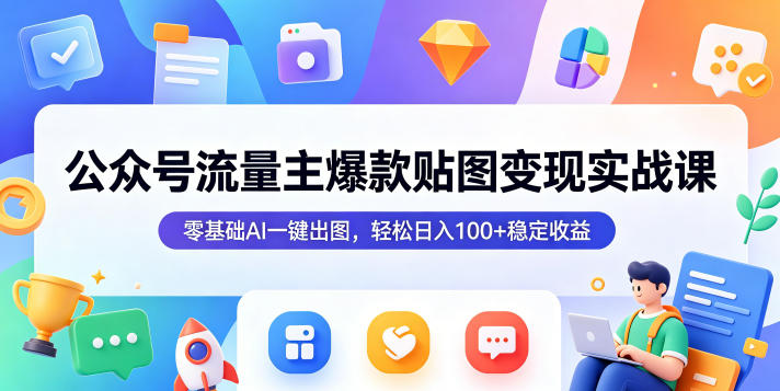 公众号流量主爆款贴图变现实战课，零基础AI一键出图，轻松日入100+稳定收益-大表哥网创