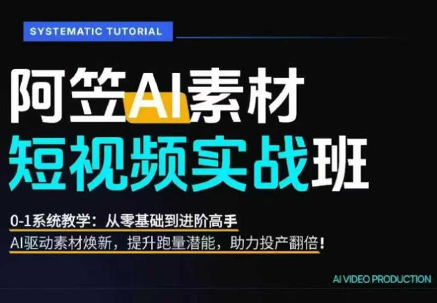 AI视频素材实战班，0-1系统教学，从零基础到进阶高手AI驱动素材焕新，提升跑量潜能，助力投产翻倍-大表哥网创