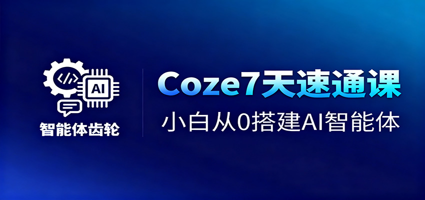 Coze7天速通课，小白从0搭建AI智能体+短视频工作流-大表哥网创