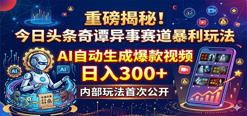 重磅揭秘！今日头条奇谭异事赛道暴利玩法：AI自动生成爆款视频，日入300+-大表哥网创