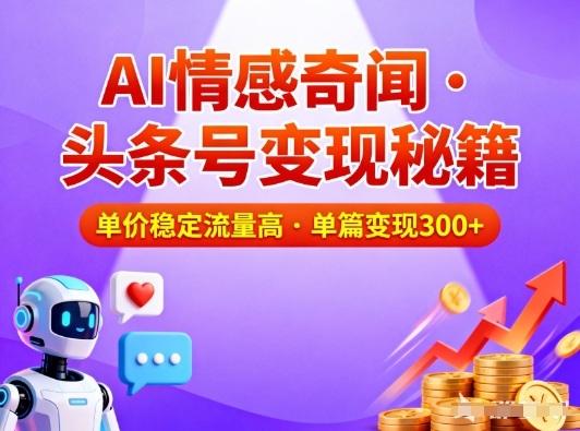 头条号做AI情感奇闻内容，单价稳定流量高，一篇变现3张-大表哥网创