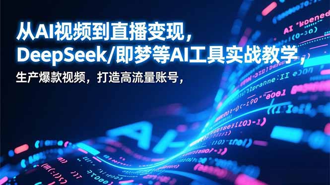 从AI视频到直播变现，DeepSeek/即梦等AI工具实战教学，生产爆款视频，打造高流量账号-大表哥网创