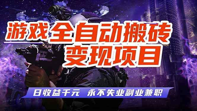 游戏全自动搬砖变现,日收益千元,永不失业副业兼职!-大表哥网创