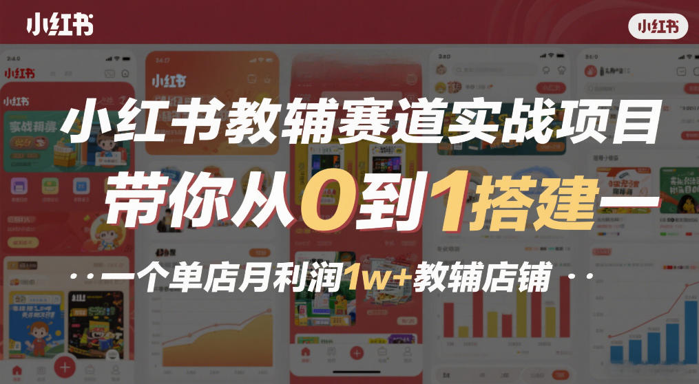 小红书教辅赛道实战项目，带你从0到1搭建一个单店月利润1w+教辅店铺-大表哥网创