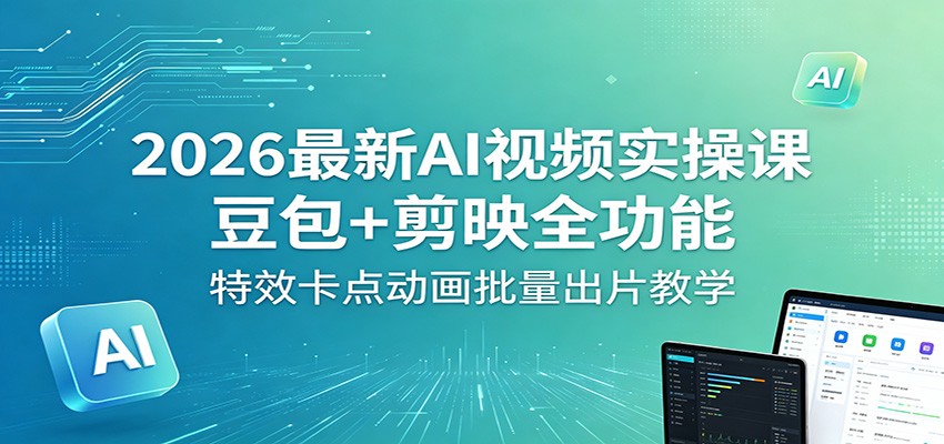 2026最新AI视频实操课：豆包+剪映全功能，特效卡点动画批量出片教学-大表哥网创