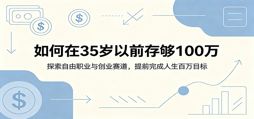 如何在35岁以前存够100万：探索自由职业与创业赛道，提前完成人生百万目标-大表哥网创