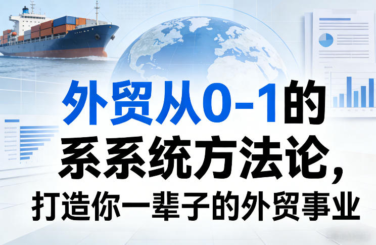 外贸从0-1的系统方法论,打造你一辈子的外贸事业-大表哥网创