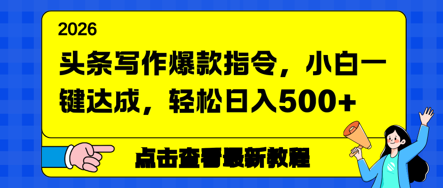 头条写作爆款指令，小白一键达成，轻松日入500+-大表哥网创