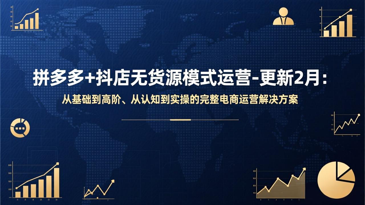拼多多+抖店无货源模式运营-更新2月：从基础到高阶、从认知到实操的完整电商运营解决方案-大表哥网创