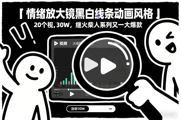 情绪放大镜黑白线条动画风格，20个视频，涨粉30W，继火柴人系列又一大爆款-大表哥网创