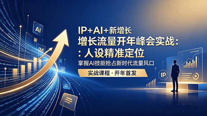 IP+AI+新增长 流量开年 峰会实战:人设精准定位 掌握AI技能抢占新时代流量风口-大表哥网创