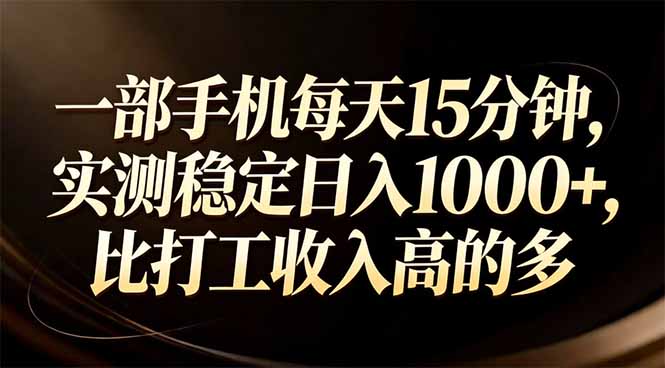 一部手机每天15分钟，实测稳定日入1000+，比打工收入还高-大表哥网创