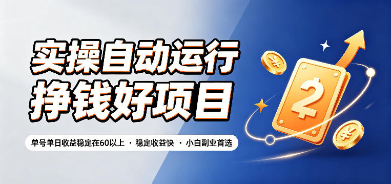 实操自动运行挣钱好项目,单号单日收益稳定在60以上,稳定收益快,小白副业首选【揭秘】-大表哥网创