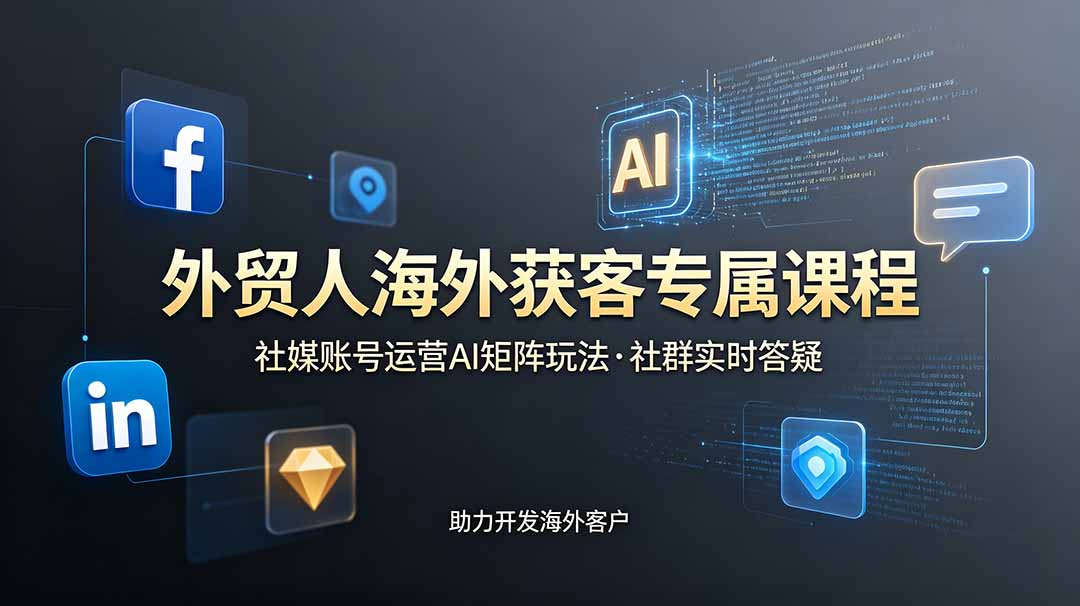 外贸人海外获客专属课程-更新6月，讲解社媒账号运营AI矩阵玩法，社群实时答疑助力开发海外客户-大表哥网创