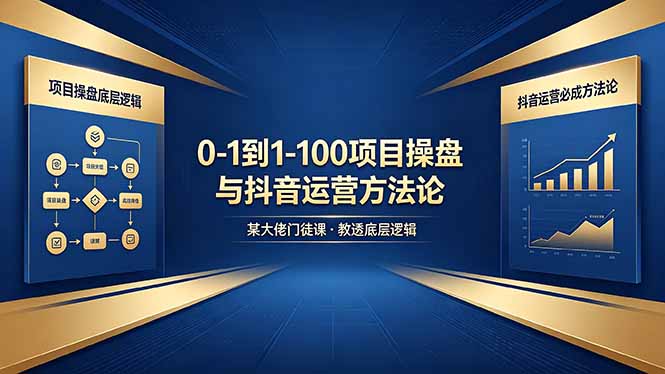 0-1到1-100怎么建?某大佬门徒课教透项目操盘底层逻辑+抖音运营必成方法论-大表哥网创