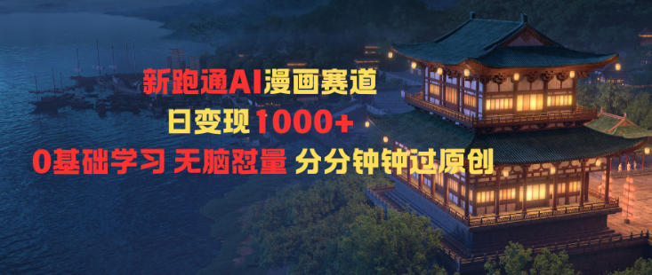 新跑通AI漫画赛道日变现1k+0基础学习无脑怼量分分钟钟过原创-大表哥网创