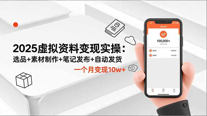 2025虚拟资料变现实操：选品+素材制作+笔记发布+自动发货，一个月变现10w+-大表哥网创