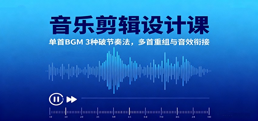 音乐剪辑设计课：单首BGM 3种破节奏法，多首重组与音效衔接-大表哥网创