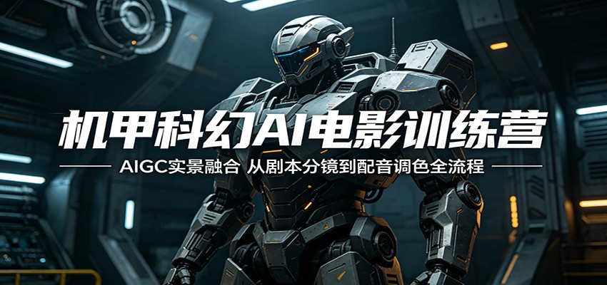 机甲科幻AI电影训练营：AIGC实景融合，从剧本分镜到配音调色全流程-大表哥网创