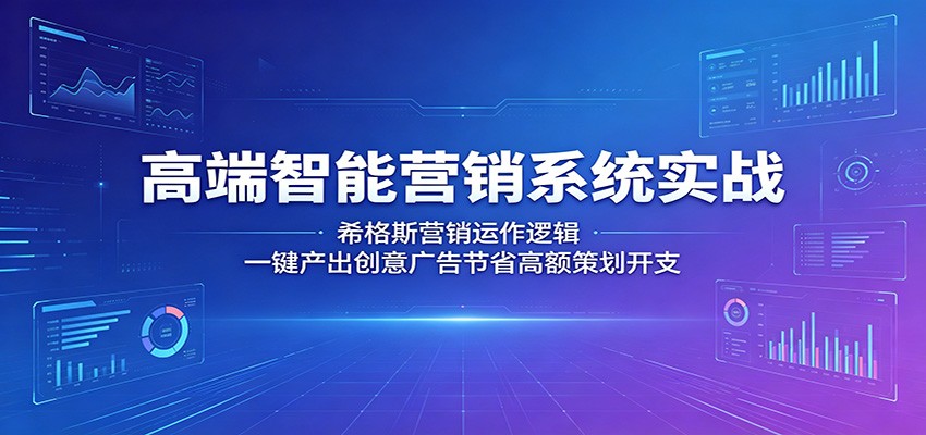 高端智能营销系统实战：希格斯营销运作逻辑，一键产出创意广告节省高额策划开支-大表哥网创