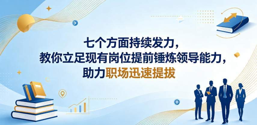 付费文章:七个方面持续发力,教你立足现有岗位提前锤炼领导能力,助力职场迅速提拔-大表哥网创