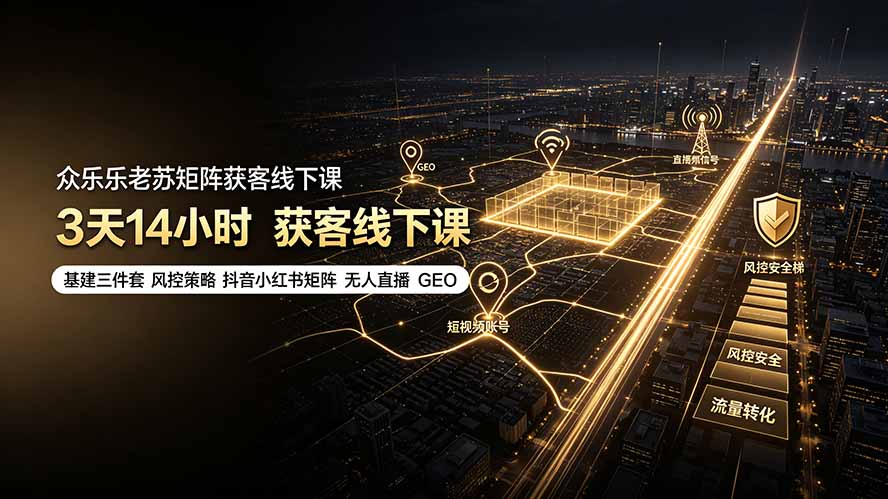 众乐乐老苏矩阵获客线下课：3天14小时×基建三件套×风控策略×抖音小红书矩阵×无人直播×GEO-大表哥网创