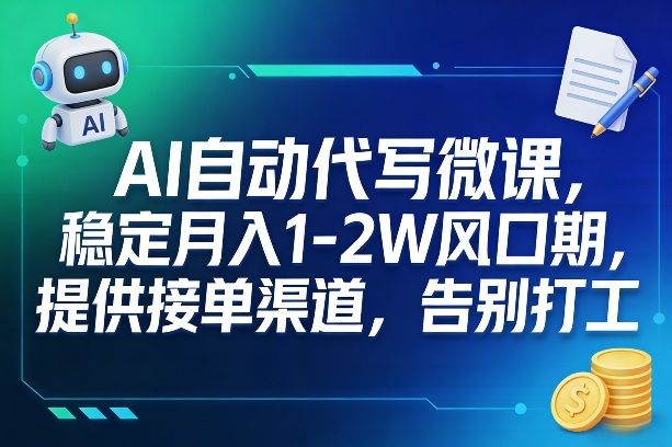 AI自动代写微课，稳定月入1-2W风口期，提供接单渠道，告别打工-大表哥网创