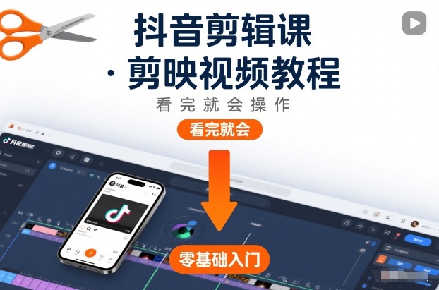 抖音剪辑课，剪映视频教程，看完就会操作-大表哥网创