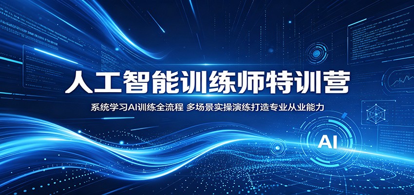 人工智能训练师特训营：系统学习AI训练全流程，多场景实操演练打造专业从业能力-大表哥网创