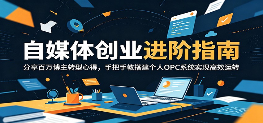 自媒体创业进阶指南：分享百万博主转型心得，手把手教搭建个人OPC系统实现高效运转-大表哥网创