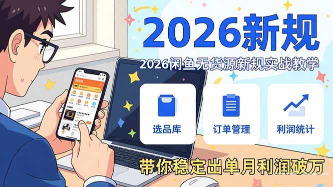 2026闲鱼无货源新规实战教学，从零基础搭建账号到选品上架运营，带你稳定出单月利润破万-大表哥网创