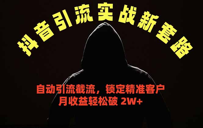 抖音引流实战新套路，挂机自动引流截流精准锁定客户，月收益破 2W+-大表哥网创