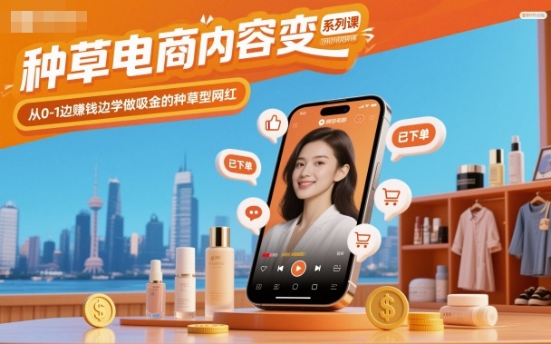 种草电商内容变现系列课，从0-1边賺钱边学做吸金的种草型网红-大表哥网创