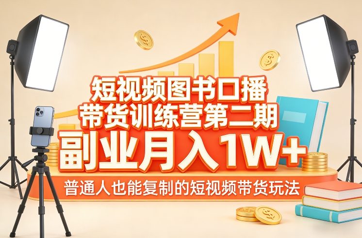 短视频图书口播带货训练营第二期，副业月入1W＋，普通人也能复制的短视频带货玩法-大表哥网创