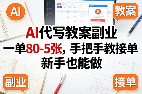AI代写教案副业，一单80-5张，手把手教接单，新手也能做-大表哥网创
