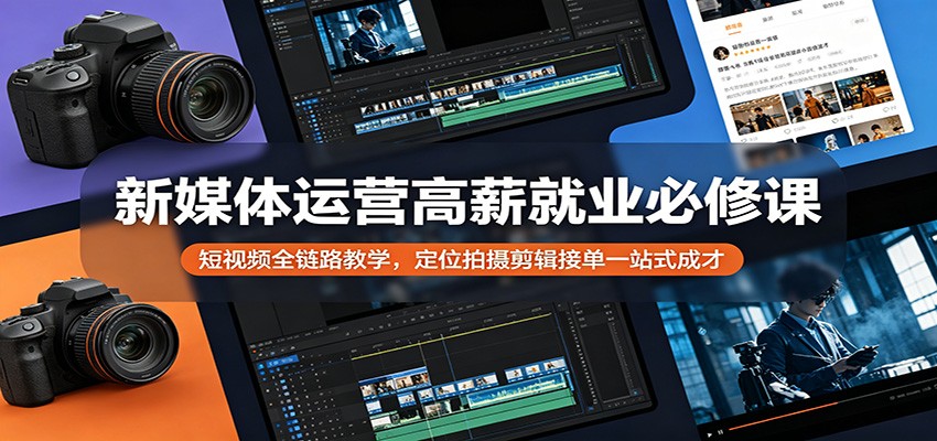 新媒体运营高薪就业必修课：短视频全链路教学，定位拍摄剪辑接单一站式成才-大表哥网创