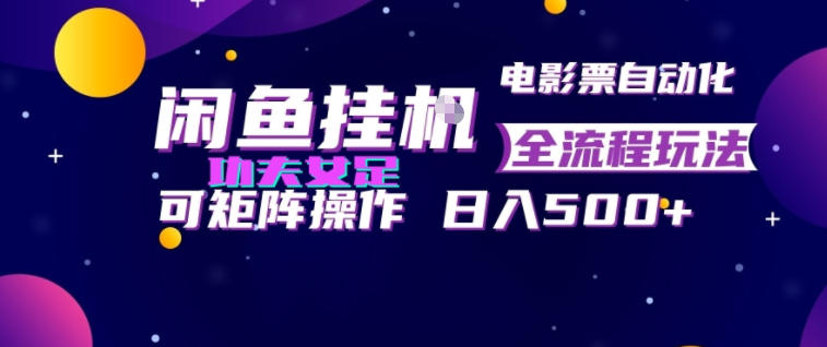 闲鱼挂G卖电影票自动全流程玩法，可矩阵操作，轻松日入500+【揭秘】-大表哥网创
