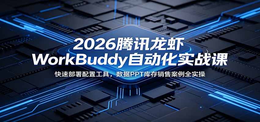 2026腾讯龙虾WorkBuddy自动化实战课：快速部署配置工具，数据PPT库存销售案例全实操-大表哥网创